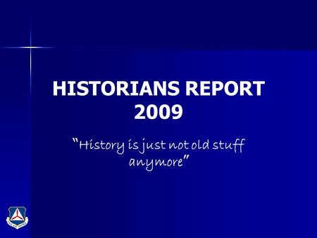 HISTORIANS REPORT 2009 “ History is just not old stuff anymore ”