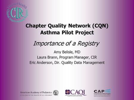 Importance of a Registry Amy Belisle, MD Laura Brann, Program Manager, CIR Eric Anderson, Dir. Quality Data Management Chapter Quality Network (CQN) Asthma.