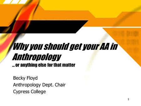 1 Why you should get your AA in Anthropology … or anything else for that matter Becky Floyd Anthropology Dept. Chair Cypress College Becky Floyd Anthropology.