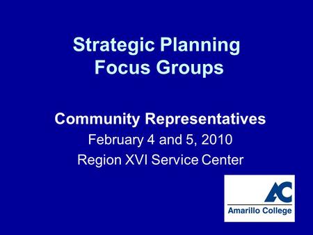 Strategic Planning Focus Groups Community Representatives February 4 and 5, 2010 Region XVI Service Center.