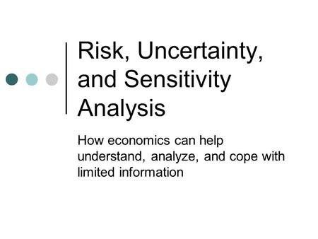 Risk, Uncertainty, and Sensitivity Analysis How economics can help understand, analyze, and cope with limited information.