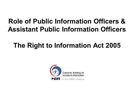 Role of Public Information Officers & Assistant Public Information Officers The Right to Information Act 2005.