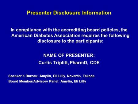 Presenter Disclosure Information In compliance with the accrediting board policies, the American Diabetes Association requires the following disclosure.