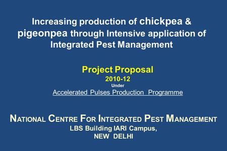 Increasing production of chickpea & pigeonpea through Intensive application of Integrated Pest Management Project Proposal 2010-12 Under Accelerated Pulses.