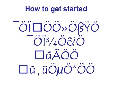 How to get started ¯ÖÏÖÖ»ÖßŸÖ ¯ÖÏ¾Öê¿Ö úÃÖÖ ú¸üÖµÖ“ÖÖ.