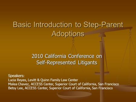Basic Introduction to Step-Parent Adoptions 2010 California Conference on Self-Represented Litigants Speakers : Lucia Reyes, Levitt & Quinn Family Law.