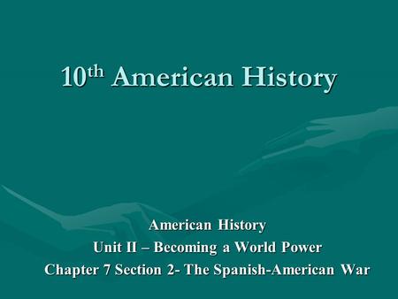 10 th American History American History Unit II – Becoming a World Power Chapter 7 Section 2- The Spanish-American War.