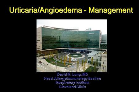 Urticaria/Angioedema - Management Urticaria/Angioedema - Management David M. Lang, MD Head, Allergy/Immunology Section Respiratory Institute Cleveland.