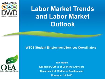 Tom Walsh Economist, Office of Economic Advisors Department of Workforce Development November 15, 2013 Labor Market Trends and Labor Market Outlook WTCS.