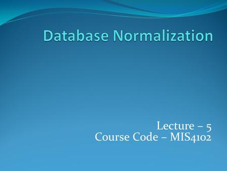 Lecture – 5 Course Code – MIS4102.  Edgar F. Codd, the inventor of the relational model, introduced the concept of normalization and what we now know.