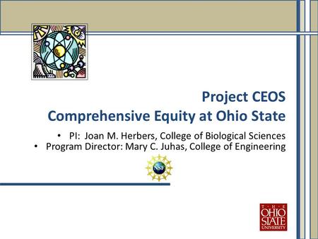 PI: Joan M. Herbers, College of Biological Sciences Program Director: Mary C. Juhas, College of Engineering Project CEOS Comprehensive Equity at Ohio State.