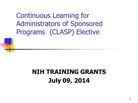 1 Continuous Learning for Administrators of Sponsored Programs (CLASP) Elective NIH TRAINING GRANTS July 09, 2014.