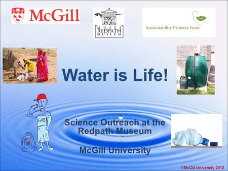Water is Life! Science Outreach at the Redpath Museum McGill University ©McGill University 2012.