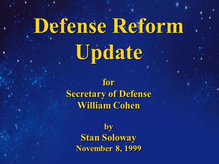 Defense Reform Update for Secretary of Defense William Cohen by Stan Soloway November 8, 1999 Defense Reform Update for Secretary of Defense William Cohen.