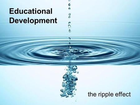 Educational Development the ripple effect. Educational Development Dr Debby Cotton Pollyanna Magne Sara Meredith Priska Schoenborn Rosemary George Kieran.