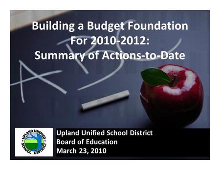 Building a Budget Foundation For 2010-2012: Summary of Actions-to-Date Upland Unified School District Board of Education March 23, 2010.