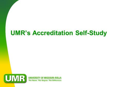 UMR’s Accreditation Self-Study. The Value of Accreditation  Institutional Reputation  Standard of Quality  Vehicle for Self Improvement  Transferability.