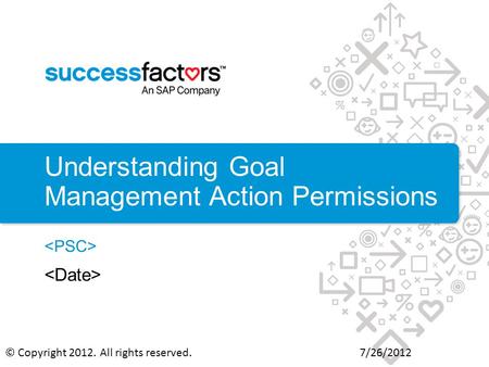 Understanding Goal Management Action Permissions 7/26/2012© Copyright 2012. All rights reserved.