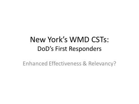 New York’s WMD CSTs: DoD’s First Responders Enhanced Effectiveness & Relevancy?