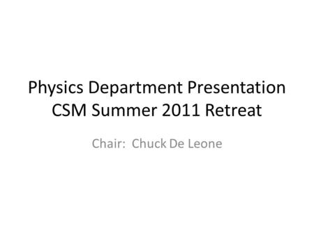 Physics Department Presentation CSM Summer 2011 Retreat Chair: Chuck De Leone.