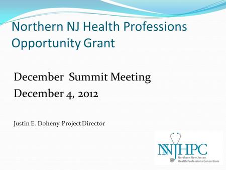 Northern NJ Health Professions Opportunity Grant December Summit Meeting December 4, 2012 Justin E. Doheny, Project Director.