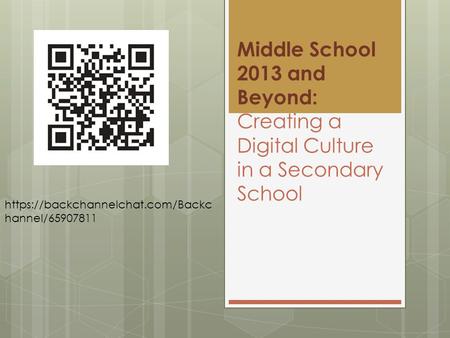 Middle School 2013 and Beyond: Creating a Digital Culture in a Secondary School https://backchannelchat.com/Backc hannel/65907811.