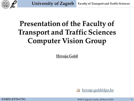 University of Zagreb Faculty of Transport and Traffic Sciences Presentation of the Faculty of Transport and Traffic Sciences Computer Vision Group Hrvoje.