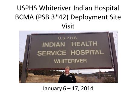 USPHS Whiteriver Indian Hospital BCMA (PSB 3*42) Deployment Site Visit January 6 – 17, 2014.