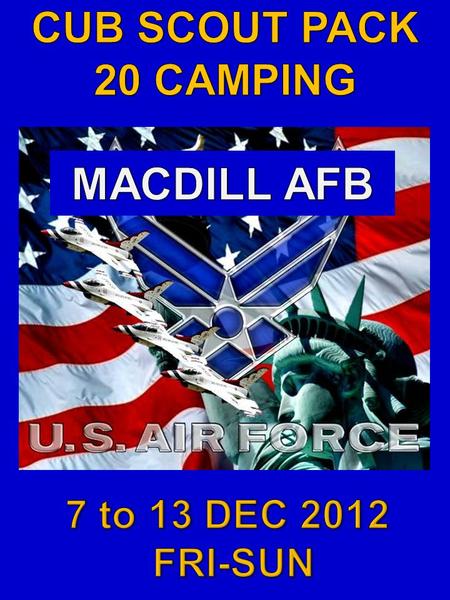  WHO: CUBSCOUTS AND PARENTS  WHAT: CAMPING  WHEN:  Dates - Friday, 7 DEC 2012 to Sunday, 9 DEC 2012  Time - 1PM-5PM  WHERE: MACDILL AFB, see map.