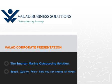 The Smarter Marine Outsourcing Solution. Speed, Quality, Price: Now you can choose all three! VALAD CORPORATE PRESENTATION.