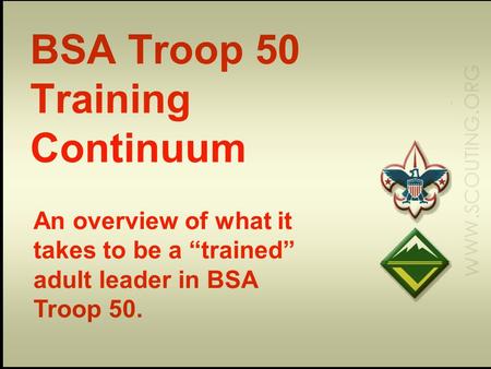 BSA Troop 50 Training Continuum An overview of what it takes to be a “trained” adult leader in BSA Troop 50.