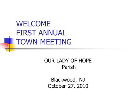WELCOME FIRST ANNUAL TOWN MEETING OUR LADY OF HOPE Parish Blackwood, NJ October 27, 2010.