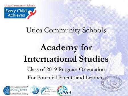 Utica Community Schools Academy for International Studies Class of 2019 Program Orientation For Potential Parents and Learners.