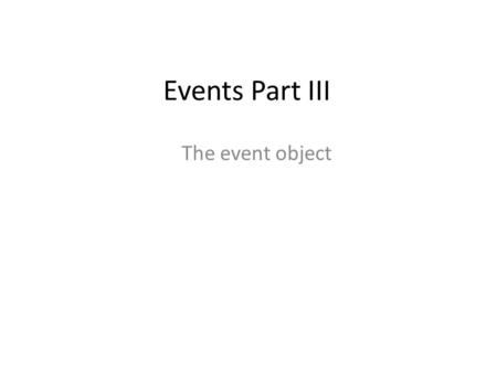 Events Part III The event object. Learning Objectives By the end of this lecture, you should be able to: – Learn to use the hover() function – Work with.