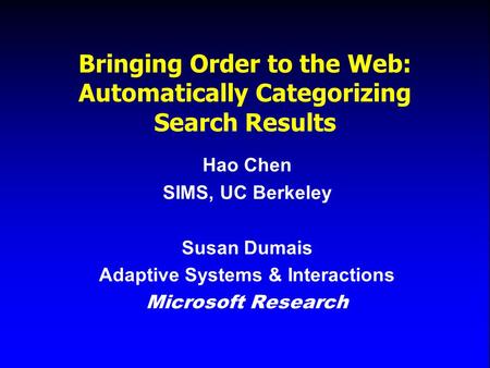 Bringing Order to the Web: Automatically Categorizing Search Results Hao Chen SIMS, UC Berkeley Susan Dumais Adaptive Systems & Interactions Microsoft.
