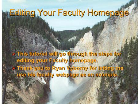 Editing Your Faculty Homepage  This tutorial will go through the steps for editing your Faculty homepage.  Thank you to Ryan Vyborny for letting me use.