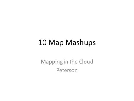 10 Map Mashups Mapping in the Cloud Peterson. Basic Map.