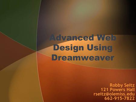 Advanced Web Design Using Dreamweaver Robby Seitz 121 Powers Hall 662-915-7822.