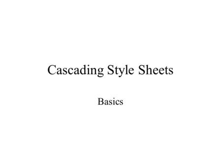 Cascading Style Sheets Basics. Why use Cascading Style Sheets? Allows you to set up a series of rules for all pages in a site. The series may be changed.