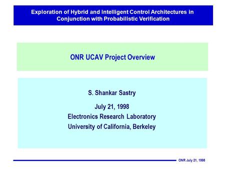 ONR July 21, 1998 Exploration of Hybrid and Intelligent Control Architectures in Conjunction with Probabilistic Verification S. Shankar Sastry July 21,