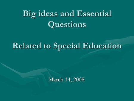 Big ideas and Essential Questions Related to Special Education March 14, 2008.