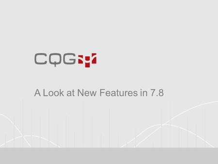 A Look at New Features in 7.8. CQG Version 7.8 CQG version 7.8 brings traders and brokers new features and enhancements, such as: SnapTrader redesign.