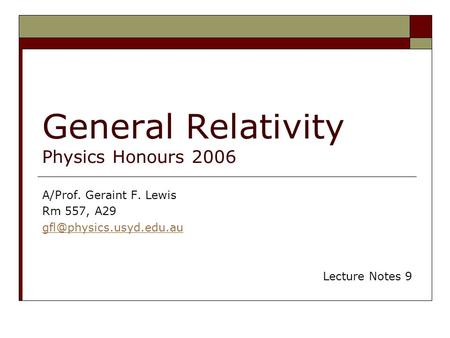 General Relativity Physics Honours 2006 A/Prof. Geraint F. Lewis Rm 557, A29 Lecture Notes 9.