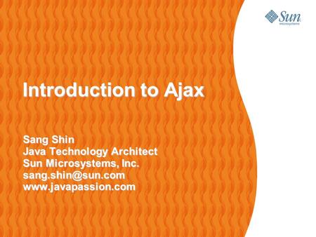 Introduction to Ajax Introduction to Ajax Sang Shin Java Technology Architect Sun Microsystems, Inc.