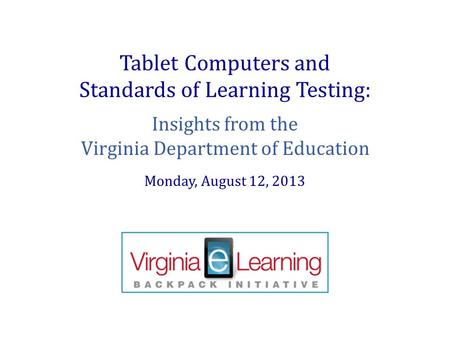 Tablet Computers and Standards of Learning Testing: Insights from the Virginia Department of Education Monday, August 12, 2013.