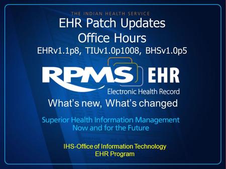 EHR Patch Updates Office Hours EHRv1.1p8, TIUv1.0p1008, BHSv1.0p5 What’s new, What’s changed IHS-Office of Information Technology EHR Program.