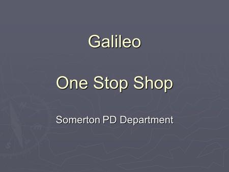 Galileo One Stop Shop Somerton PD Department. OBJECTIVES  Log in/out and navigating Galileo  Learn how to access reports  Review assessment results.