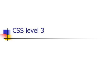 CSS level 3. History of CSS CSS level 1 – original CSS CSS level 2 CSS level 2 Revision 1 (CSS2.1) – up to CSS2.1 monolithic structure CSS level 3 – specification.