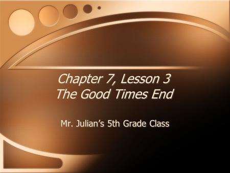 Chapter 7, Lesson 3 The Good Times End Mr. Julian’s 5th Grade Class.