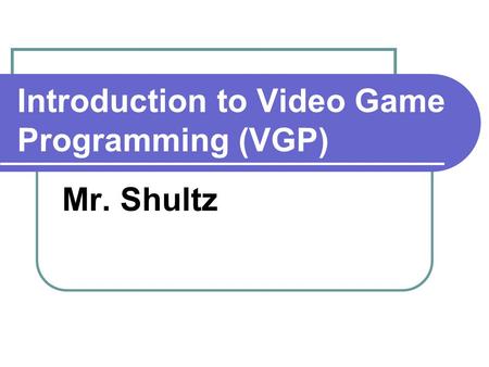 Introduction to Video Game Programming (VGP) Mr. Shultz.
